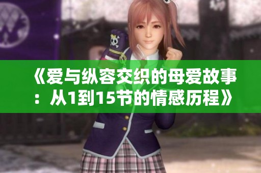 《爱与纵容交织的母爱故事：从1到15节的情感历程》