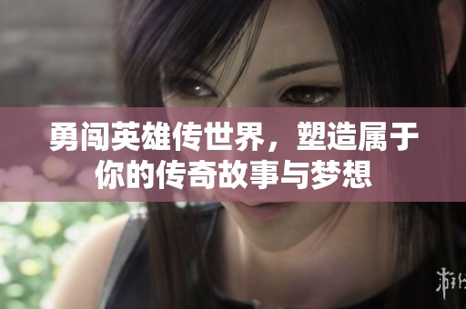 勇闯英雄传世界，塑造属于你的传奇故事与梦想