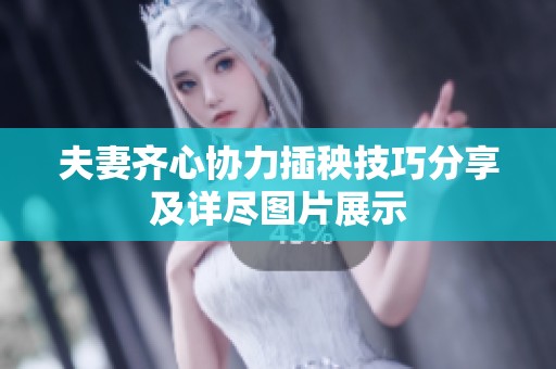 夫妻齐心协力插秧技巧分享及详尽图片展示
