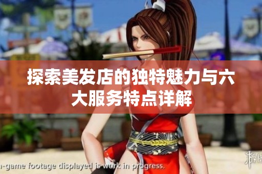 探索美发店的独特魅力与六大服务特点详解