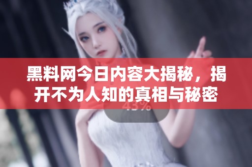 黑料网今日内容大揭秘，揭开不为人知的真相与秘密