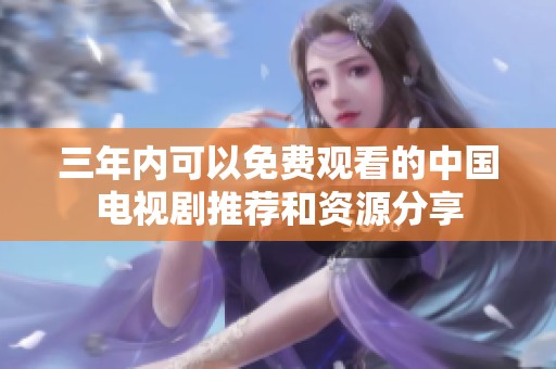 三年内可以免费观看的中国电视剧推荐和资源分享
