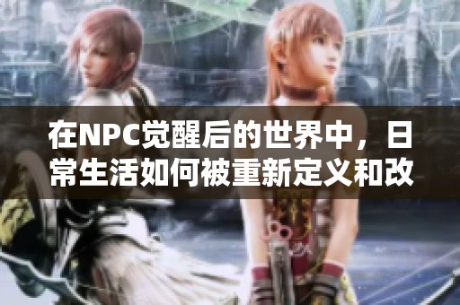 在NPC觉醒后的世界中，日常生活如何被重新定义和改变
