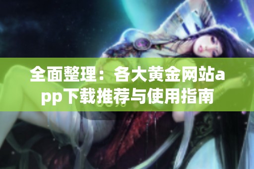 全面整理：各大黄金网站app下载推荐与使用指南