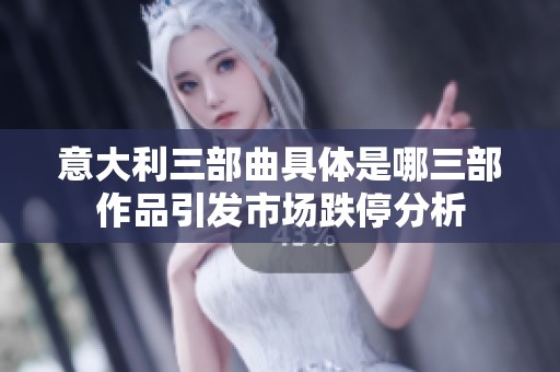 意大利三部曲具体是哪三部作品引发市场跌停分析