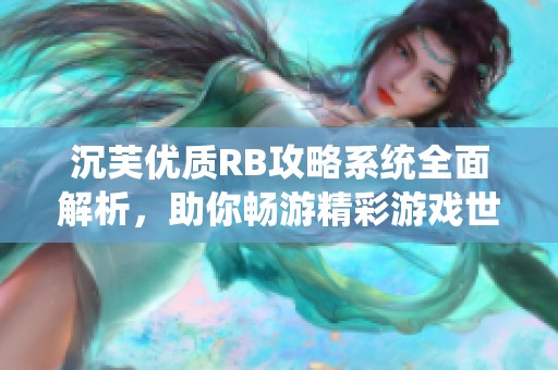 沉芙优质RB攻略系统全面解析，助你畅游精彩游戏世界