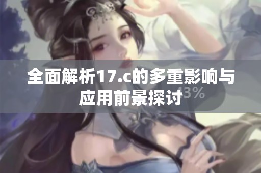 全面解析17.c的多重影响与应用前景探讨