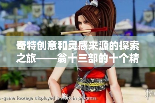 奇特创意和灵感来源的探索之旅——翁十三部的十个精彩篇章