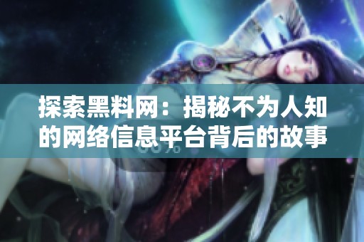 探索黑料网：揭秘不为人知的网络信息平台背后的故事