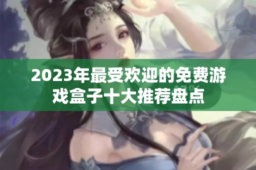 2023年最受欢迎的免费游戏盒子十大推荐盘点