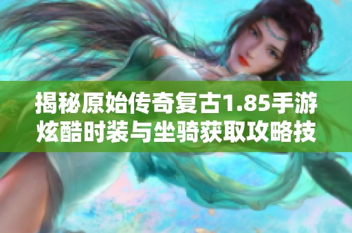 揭秘原始传奇复古1.85手游炫酷时装与坐骑获取攻略技巧