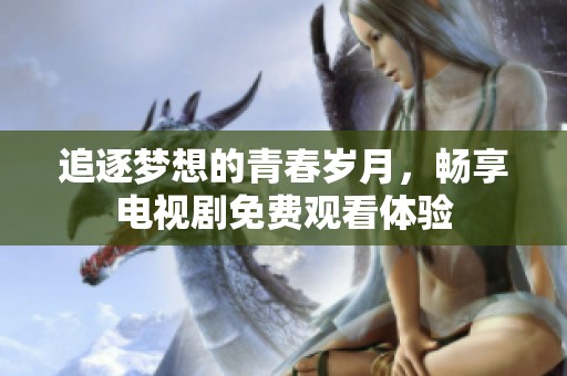 追逐梦想的青春岁月，畅享电视剧免费观看体验