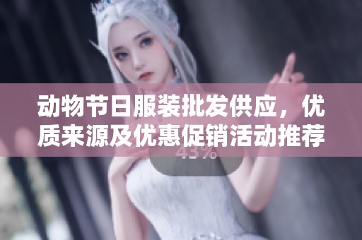 动物节日服装批发供应，优质来源及优惠促销活动推荐