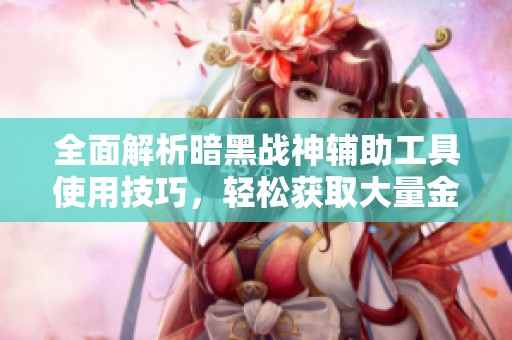 全面解析暗黑战神辅助工具使用技巧，轻松获取大量金币攻略！