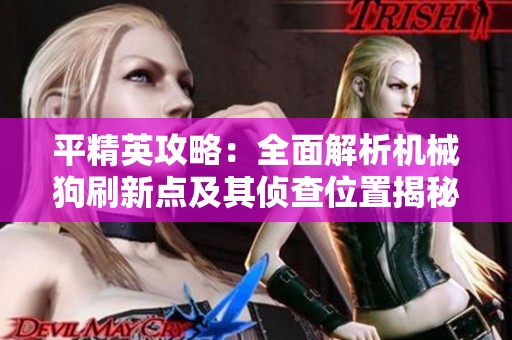 平精英攻略：全面解析机械狗刷新点及其侦查位置揭秘