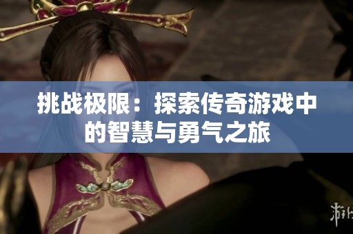 挑战极限：探索传奇游戏中的智慧与勇气之旅