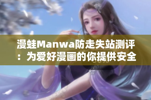 漫蛙Manwa防走失站测评：为爱好漫画的你提供安全保障