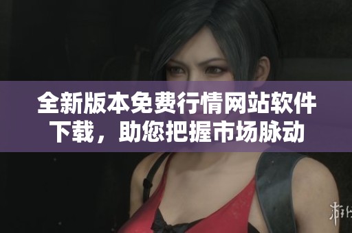 全新版本免费行情网站软件下载，助您把握市场脉动