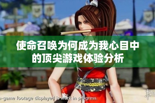 使命召唤为何成为我心目中的顶尖游戏体验分析