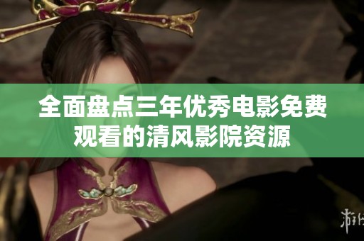 全面盘点三年优秀电影免费观看的清风影院资源