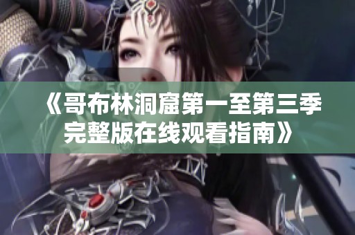 《哥布林洞窟第一至第三季完整版在线观看指南》
