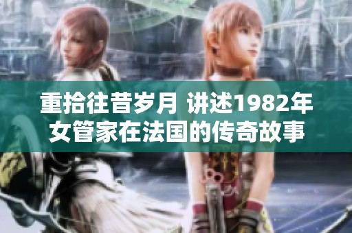 重拾往昔岁月 讲述1982年女管家在法国的传奇故事