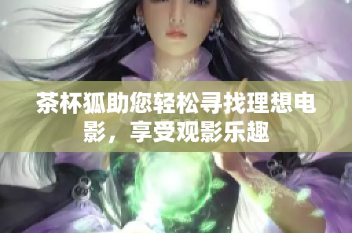 茶杯狐助您轻松寻找理想电影，享受观影乐趣