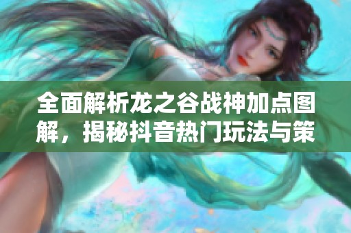 全面解析龙之谷战神加点图解，揭秘抖音热门玩法与策略