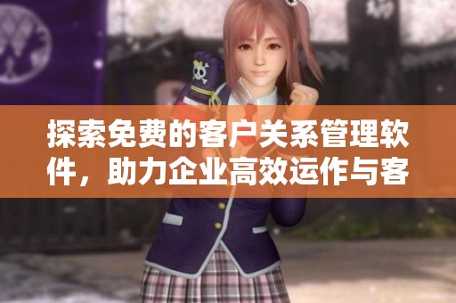 探索免费的客户关系管理软件，助力企业高效运作与客户沟通