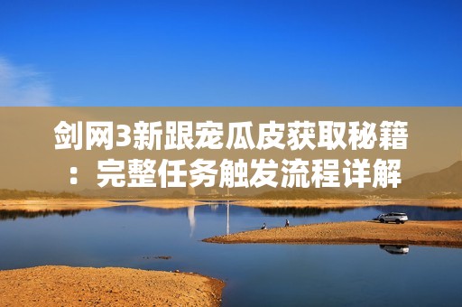 剑网3新跟宠瓜皮获取秘籍：完整任务触发流程详解