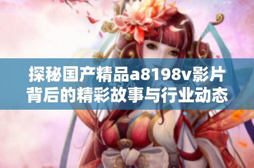 探秘国产精品a8198v影片背后的精彩故事与行业动态
