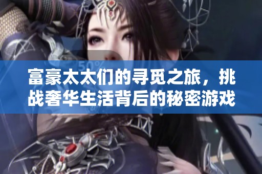 富豪太太们的寻觅之旅，挑战奢华生活背后的秘密游戏