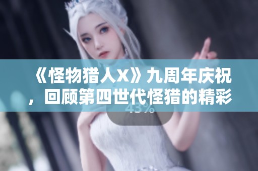《怪物猎人X》九周年庆祝，回顾第四世代怪猎的精彩历程