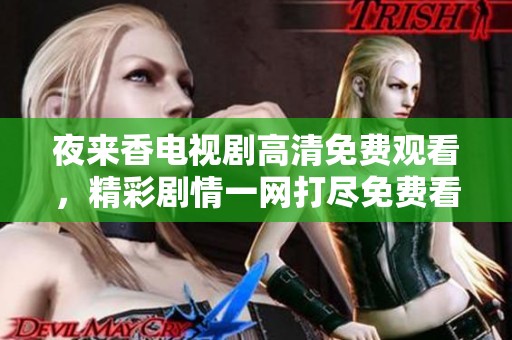 夜来香电视剧高清免费观看，精彩剧情一网打尽免费看高清版