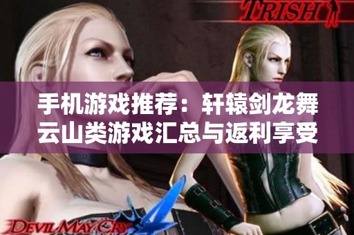 手机游戏推荐：轩辕剑龙舞云山类游戏汇总与返利享受攻略