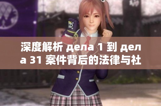 深度解析 дела 1 到 дела 31 案件背后的法律与社会影响