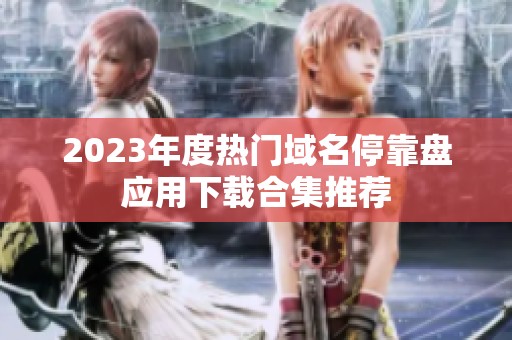 2023年度热门域名停靠盘应用下载合集推荐