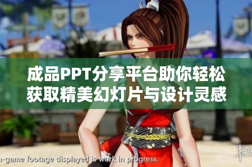 成品PPT分享平台助你轻松获取精美幻灯片与设计灵感