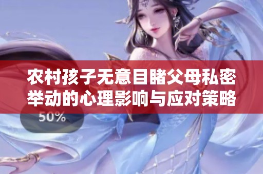 农村孩子无意目睹父母私密举动的心理影响与应对策略