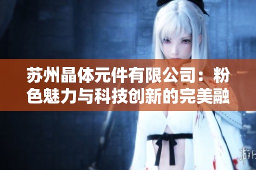 苏州晶体元件有限公司：粉色魅力与科技创新的完美融合