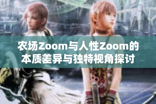 农场Zoom与人性Zoom的本质差异与独特视角探讨