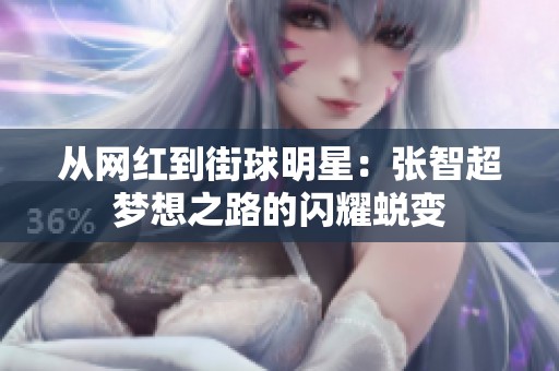 从网红到街球明星：张智超梦想之路的闪耀蜕变