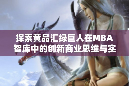 探索黄品汇绿巨人在MBA智库中的创新商业思维与实践经验