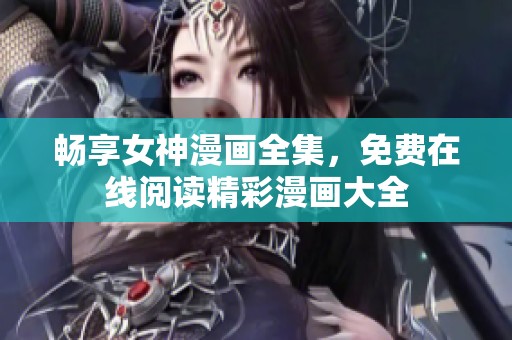 畅享女神漫画全集，免费在线阅读精彩漫画大全