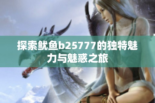 探索鱿鱼b25777的独特魅力与魅惑之旅
