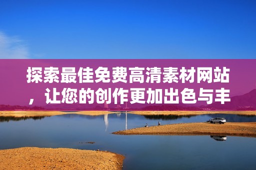 探索最佳免费高清素材网站，让您的创作更加出色与丰富