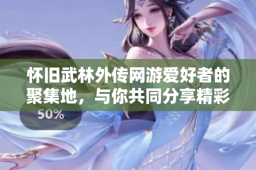怀旧武林外传网游爱好者的聚集地，与你共同分享精彩瞬间！