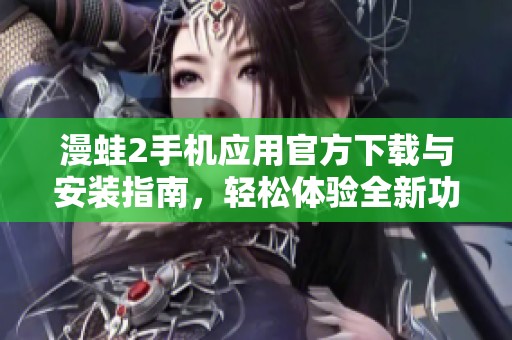 漫蛙2手机应用官方下载与安装指南，轻松体验全新功能