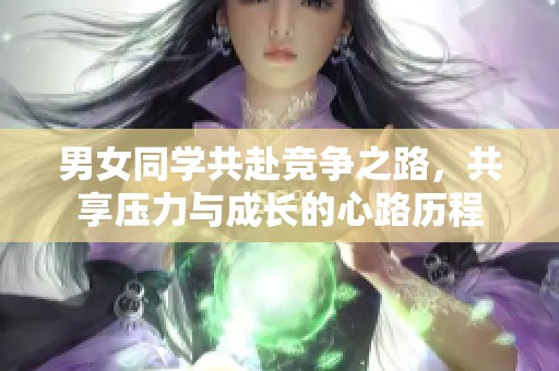 男女同学共赴竞争之路，共享压力与成长的心路历程