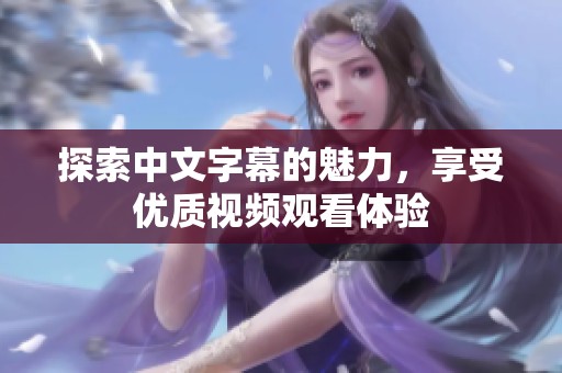 探索中文字幕的魅力，享受优质视频观看体验